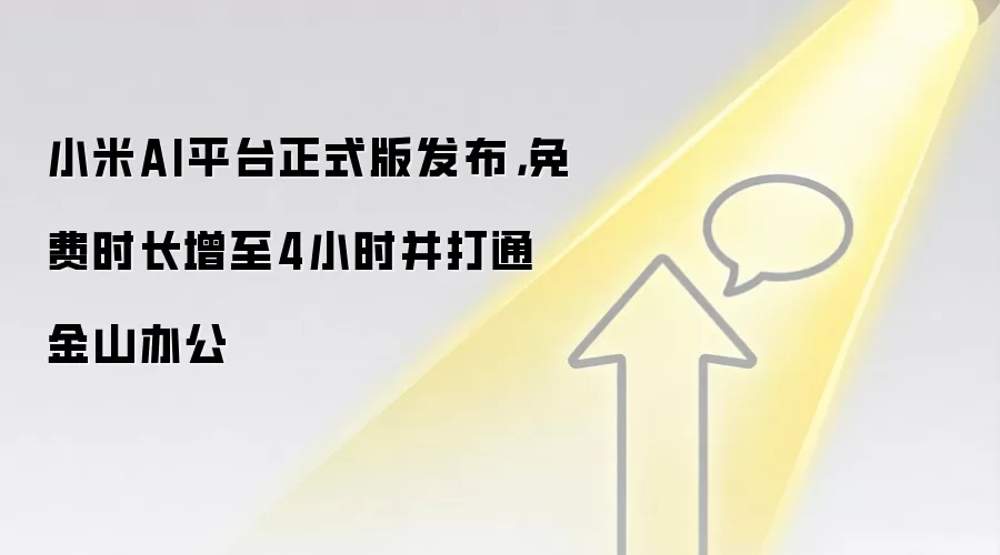 小米AI平台正式版发布,免费时长增至4小时并打通金山办公