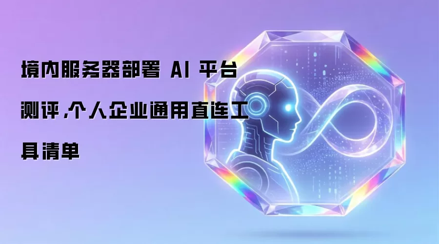 境内服务器部署 AI 平台测评,个人企业通用直连工具清单