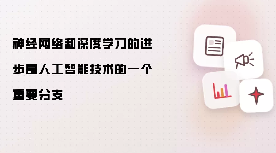 神经网络和深度学习的进步是人工智能技术的一个重要分支