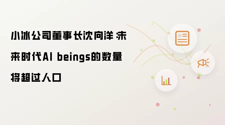 小冰公司董事长沈向洋:未来时代AI beings的数量将超过人口