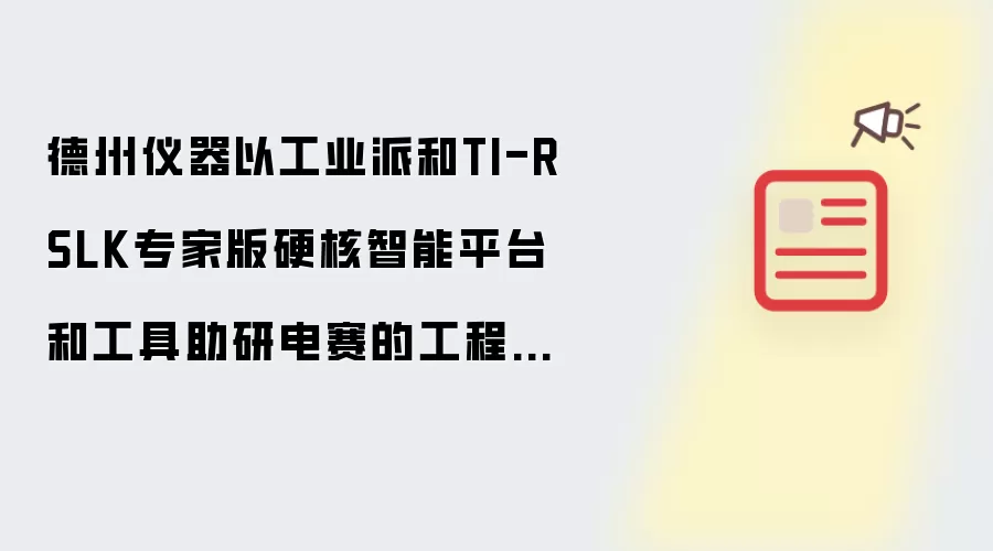 德州仪器以工业派和TI-RSLK专家版硬核智能平台和工具助研电赛的工程学子设计