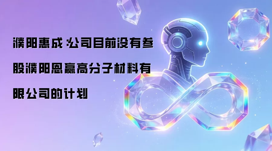 濮阳惠成:公司目前没有参股濮阳恩赢高分子材料有限公司的计划