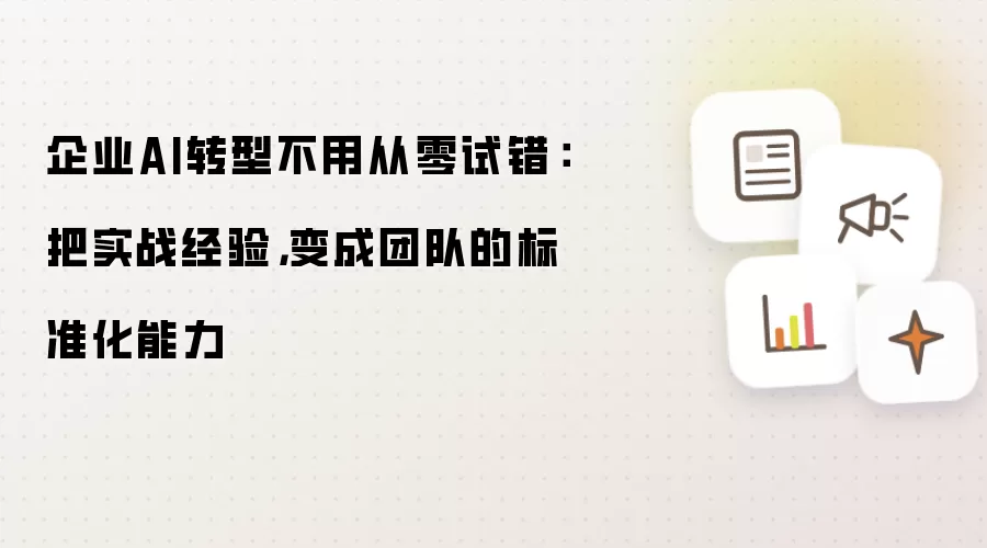 企业AI转型不用从零试错:把实战经验,变成团队的标准化能力