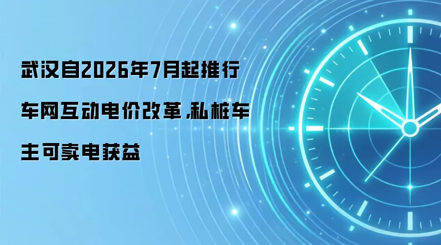 武汉自2026年7月起推行车网互动电价改革,私桩车主可卖电获益