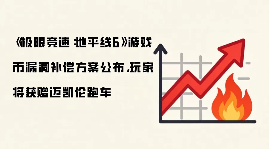 《极限竞速:地平线6》游戏币漏洞补偿方案公布,玩家将获赠迈凯伦跑车
