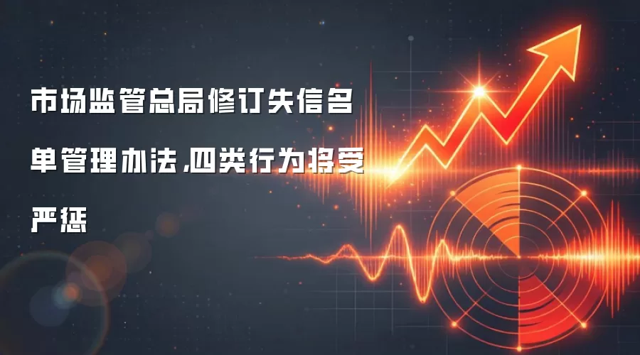市场监管总局修订失信名单管理办法,四类行为将受严惩
