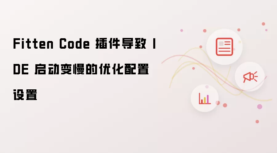 Fitten Code 插件导致 IDE 启动变慢的优化配置设置