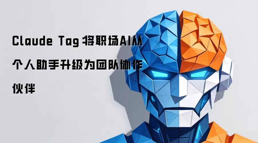 Claude Tag:将职场AI从个人助手升级为团队协作伙伴