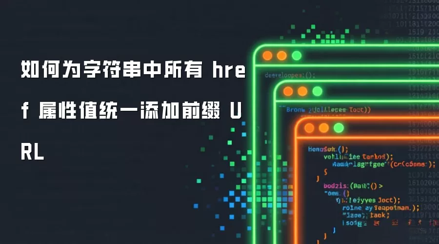 如何为字符串中所有 href 属性值统一添加前缀 URL