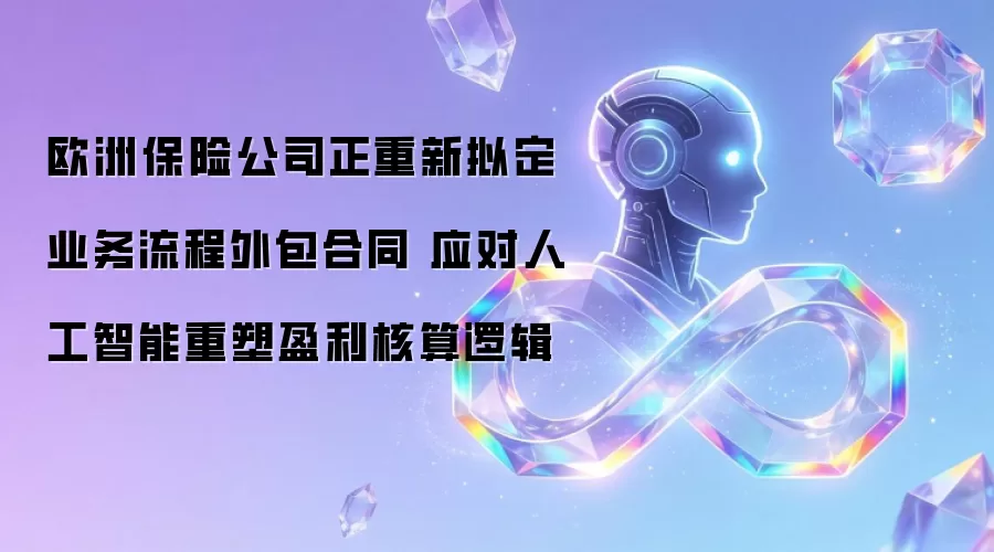 欧洲保险公司正重新拟定业务流程外包合同 应对人工智能重塑盈利核算逻辑