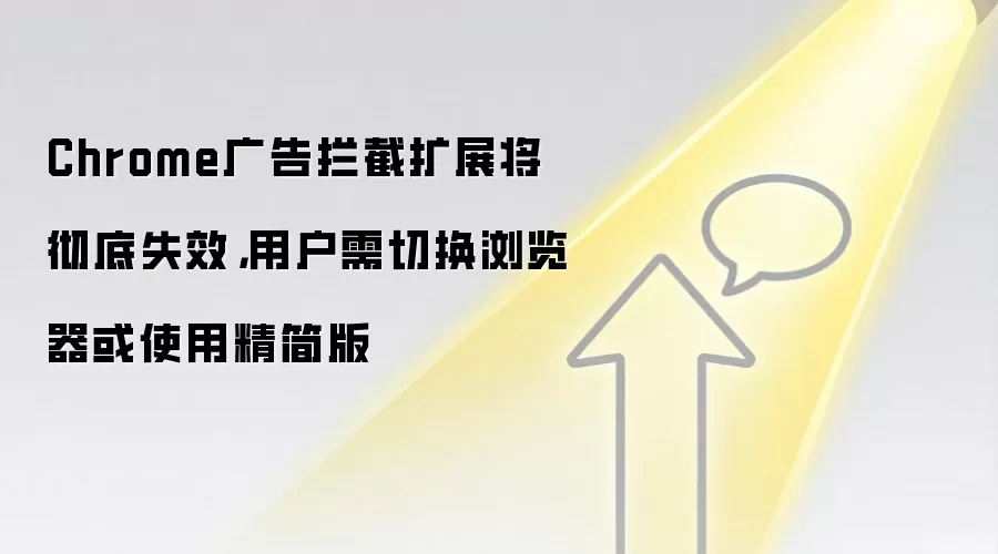 Chrome广告拦截扩展将彻底失效,用户需切换浏览器或使用精简版