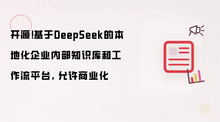 开源!基于DeepSeek的本地化企业内部知识库和工作流平台, 允许商业化