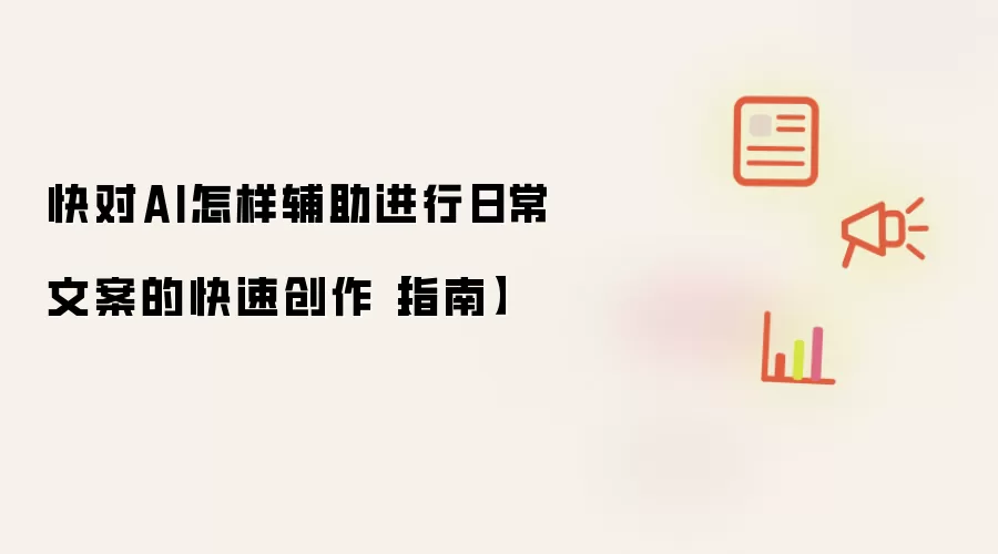 快对AI怎样辅助进行日常文案的快速创作【指南】