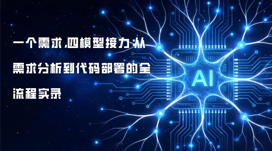 一个需求,四模型接力:从需求分析到代码部署的全流程实录