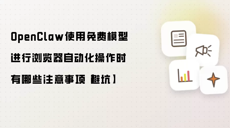 OpenClaw使用免费模型进行浏览器自动化操作时有哪些注意事项【避坑】