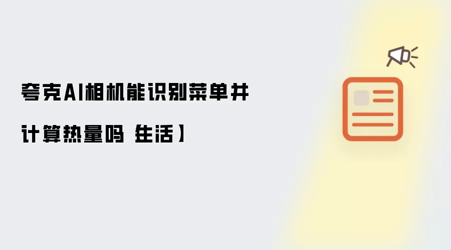 夸克AI相机能识别菜单并计算热量吗【生活】