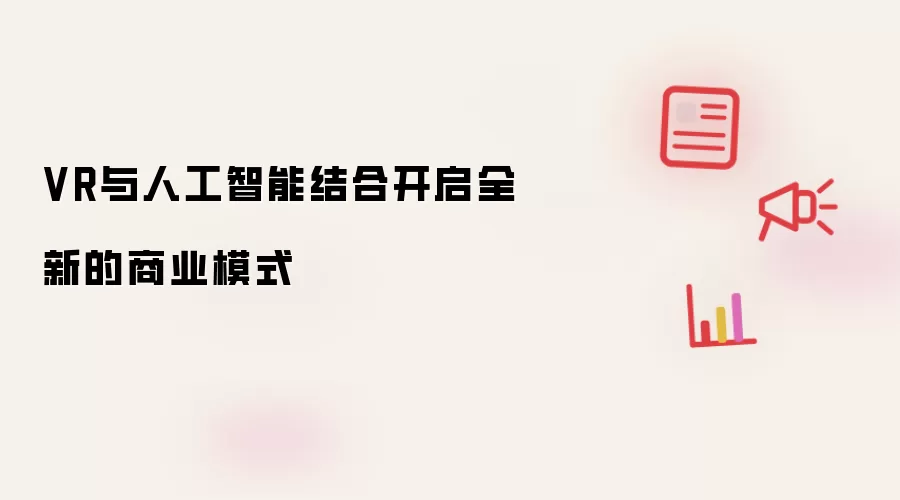 VR与人工智能结合开启全新的商业模式
