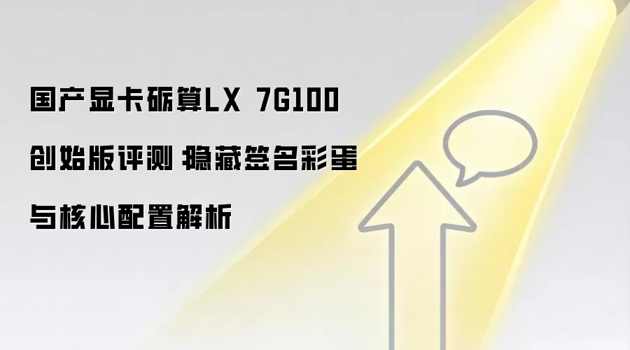 国产显卡砺算LX 7G100创始版评测:隐藏签名彩蛋与核心配置解析