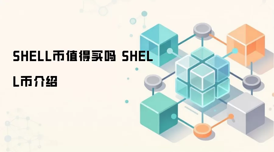 SHELL币值得买吗 SHELL币介绍 SHELL币未来价值分析