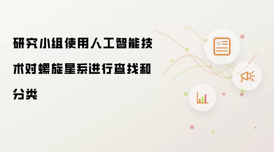 研究小组使用人工智能技术对螺旋星系进行查找和分类