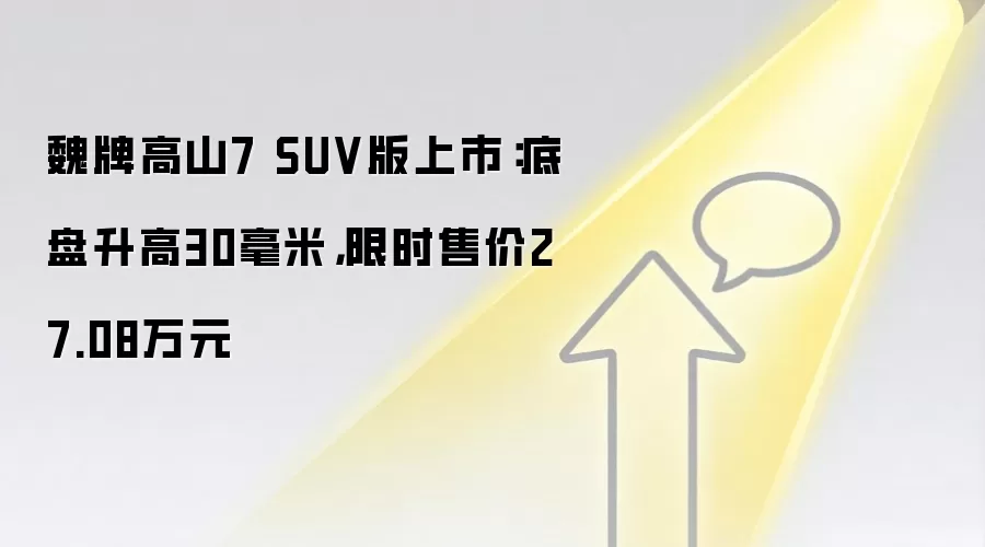 魏牌高山7 SUV版上市:底盘升高30毫米,限时售价27.08万元