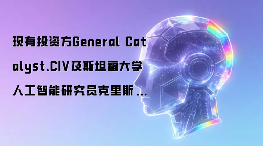 现有投资方General Catalyst、CIV及斯坦福大学人工智能研究员克里斯·雷均追加出资