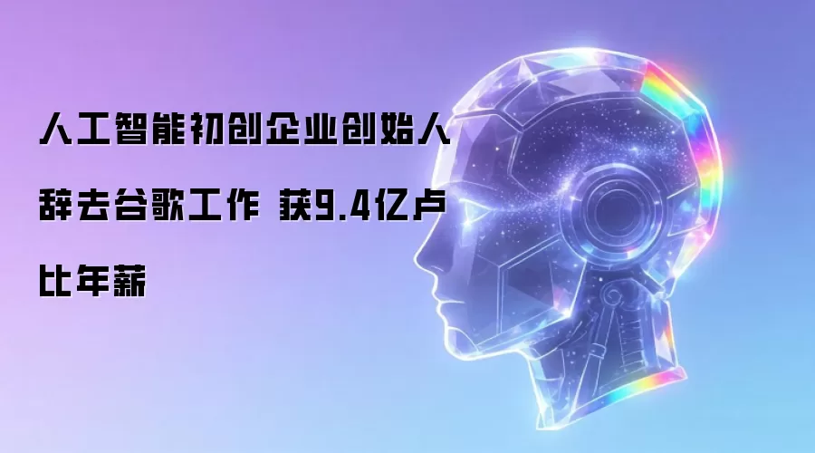 人工智能初创企业创始人辞去谷歌工作 获9.4亿卢比年薪
