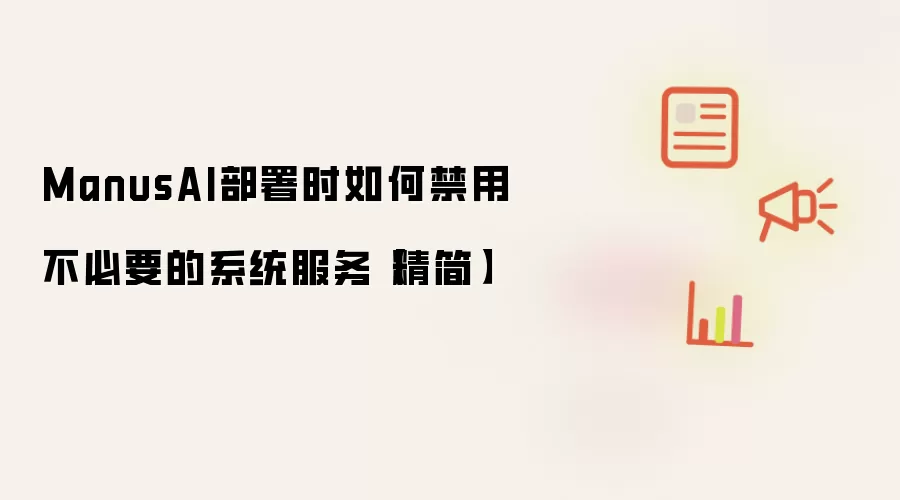 ManusAI部署时如何禁用不必要的系统服务【精简】