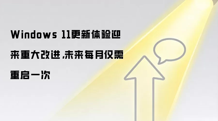 Windows 11更新体验迎来重大改进,未来每月仅需重启一次