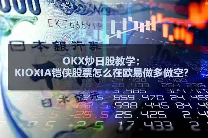 OKX炒日股教学:KIOXIA铠侠股票怎么在欧易做多做空?
