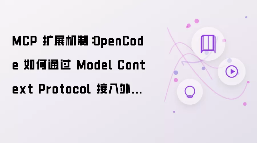 MCP 扩展机制:OpenCode 如何通过 Model Context Protocol 接入外部工具