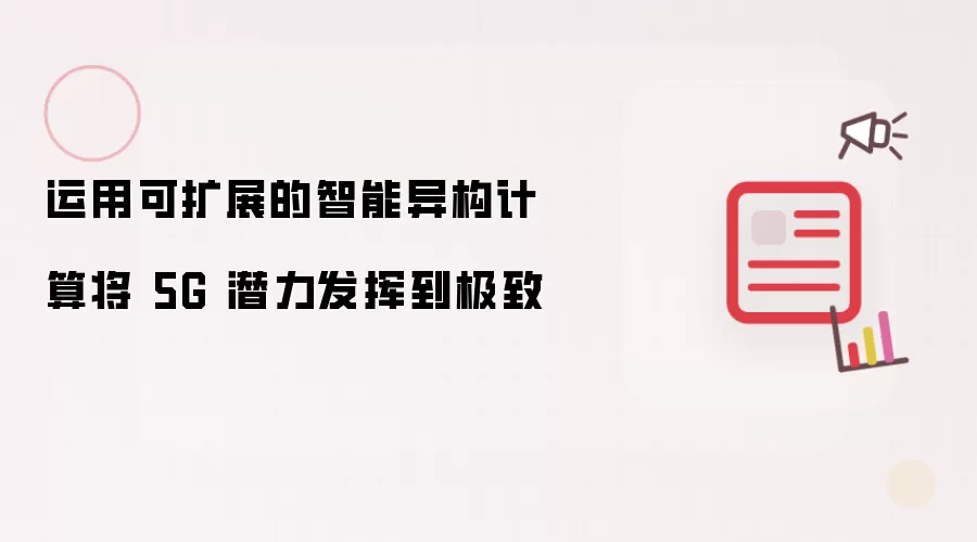 运用可扩展的智能异构计算将 5G 潜力发挥到极致