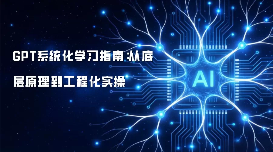 GPT系统化学习指南:从底层原理到工程化实操