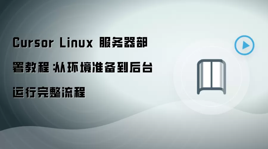 Cursor Linux 服务器部署教程:从环境准备到后台运行完整流程