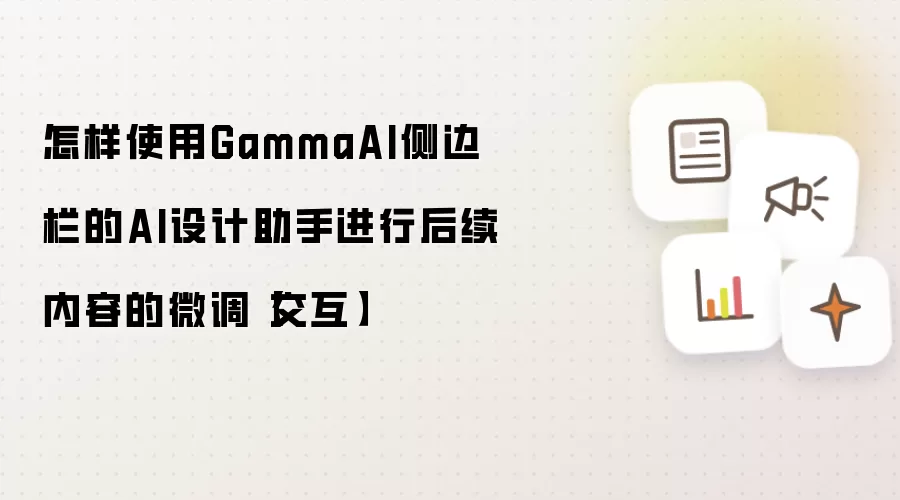 怎样使用GammaAI侧边栏的AI设计助手进行后续内容的微调【交互】