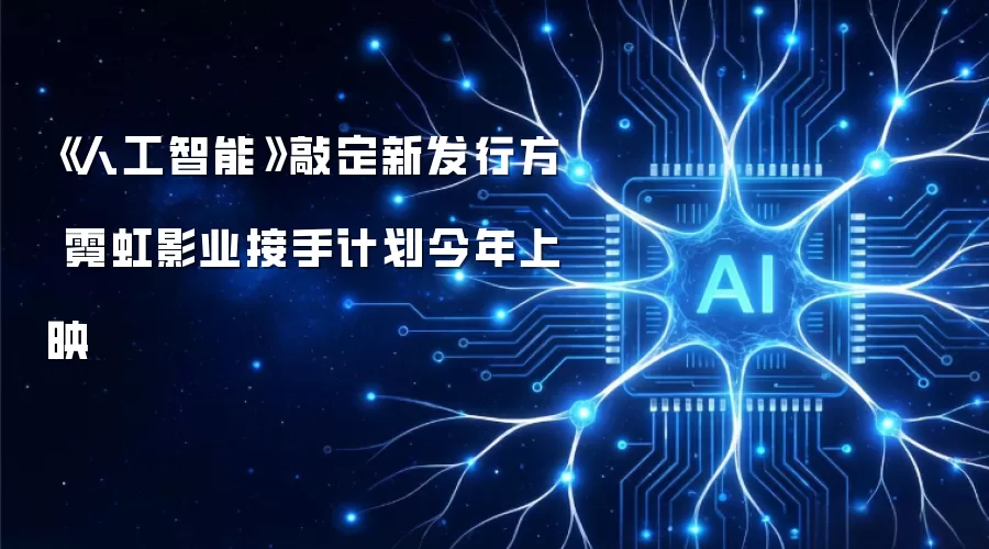 《人工智能》敲定新发行方 霓虹影业接手计划今年上映
