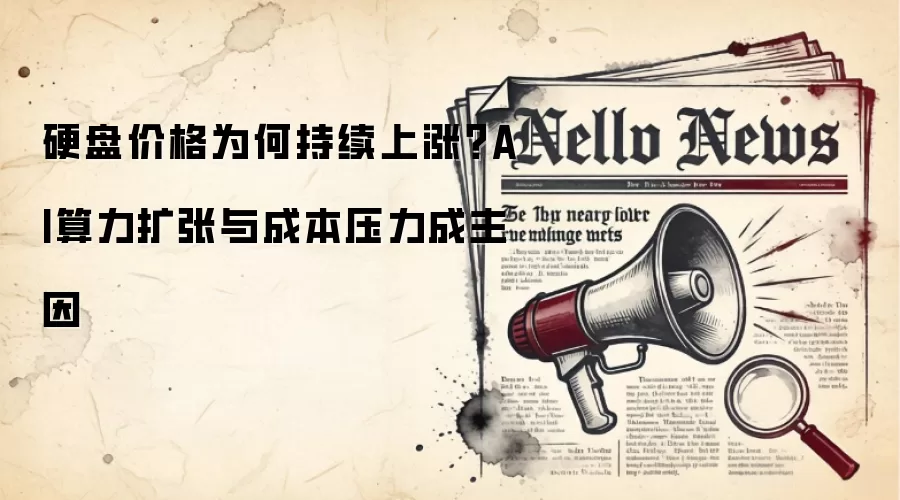 硬盘价格为何持续上涨?AI算力扩张与成本压力成主因