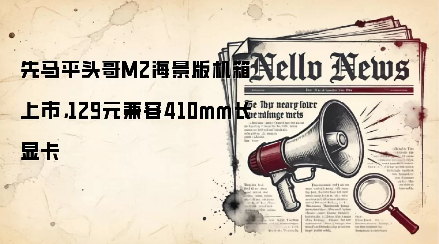 先马平头哥M2海景版机箱上市,129元兼容410mm长显卡