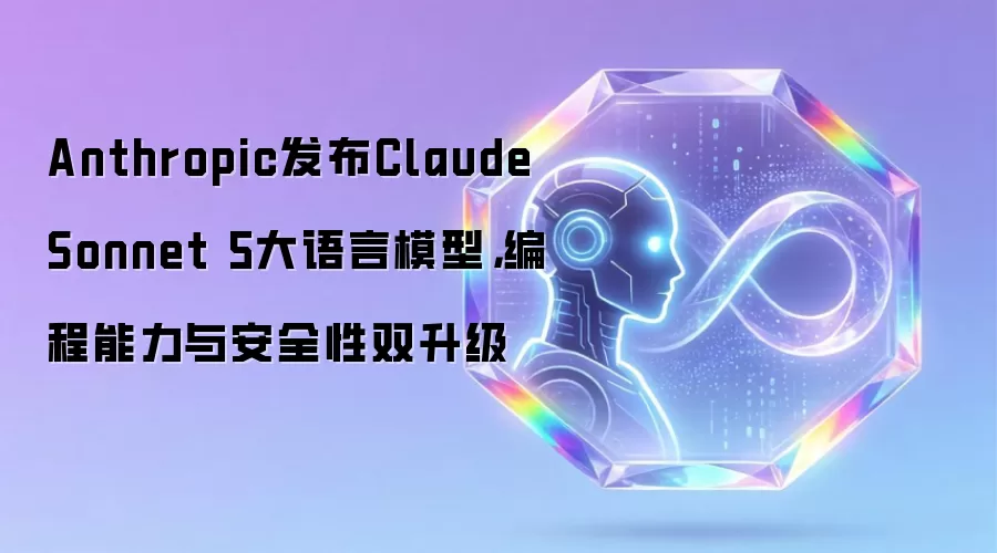 Anthropic发布Claude Sonnet 5大语言模型,编程能力与安全性双升级