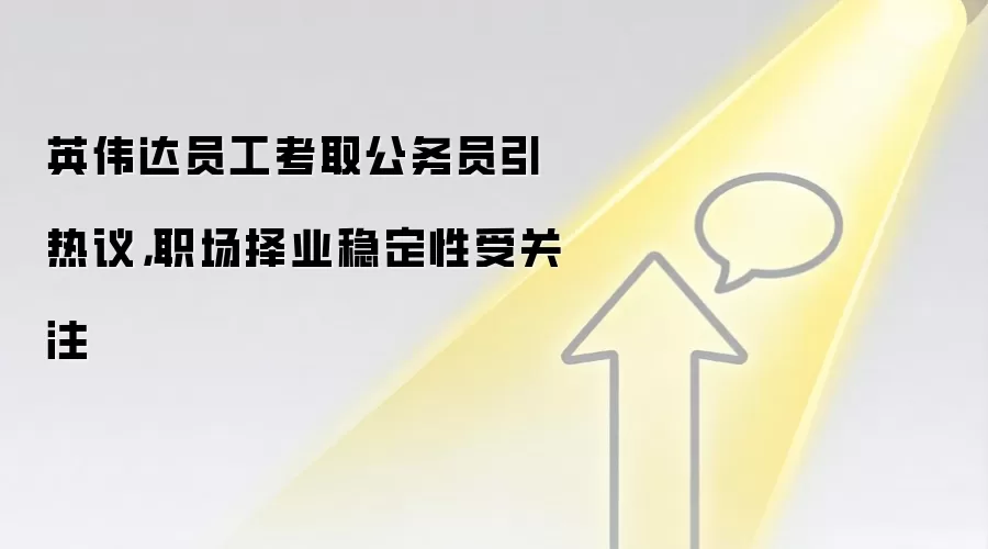 英伟达员工考取公务员引热议,职场择业稳定性受关注