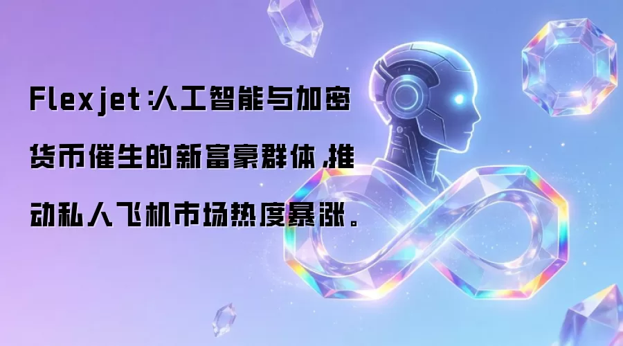 Flexjet:人工智能与加密货币催生的新富豪群体,推动私人飞机市场热度暴涨。