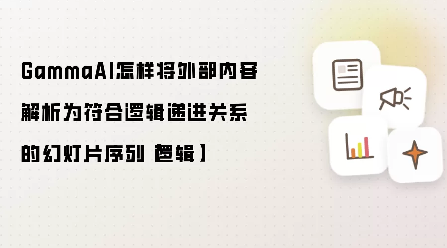 GammaAI怎样将外部内容解析为符合逻辑递进关系的幻灯片序列【逻辑】
