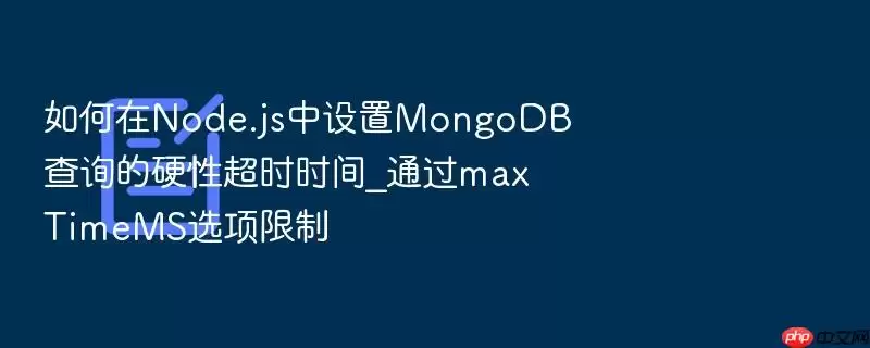 如何在Node.js中设置MongoDB查询的硬性超时时间_通过maxTimeMS选项限制