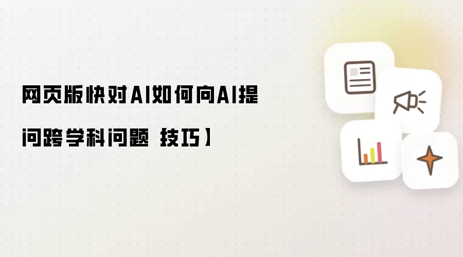 网页版快对AI如何向AI提问跨学科问题【技巧】