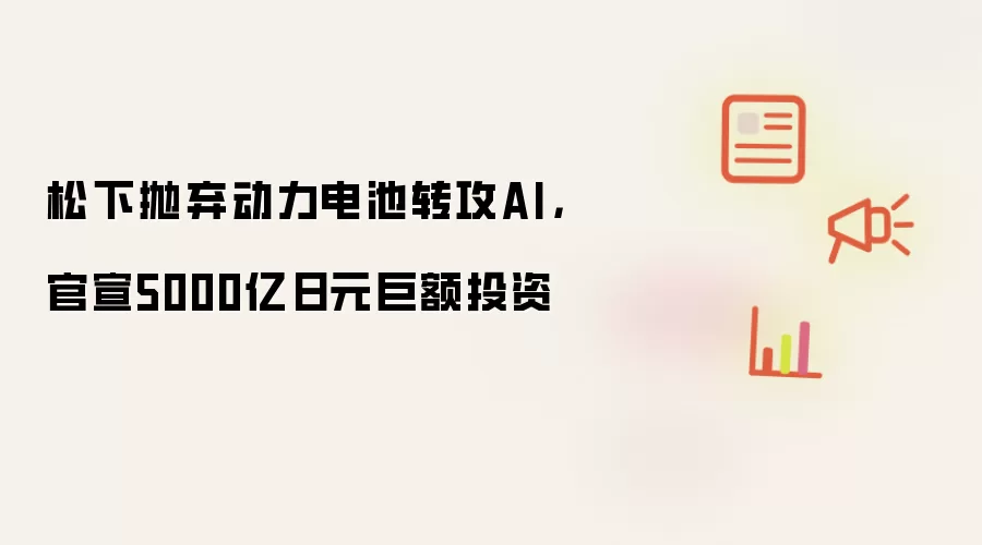 松下抛弃动力电池转攻AI,官宣5000亿日元巨额投资