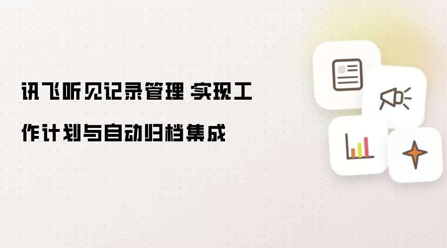 讯飞听见记录管理:实现工作计划与自动归档集成