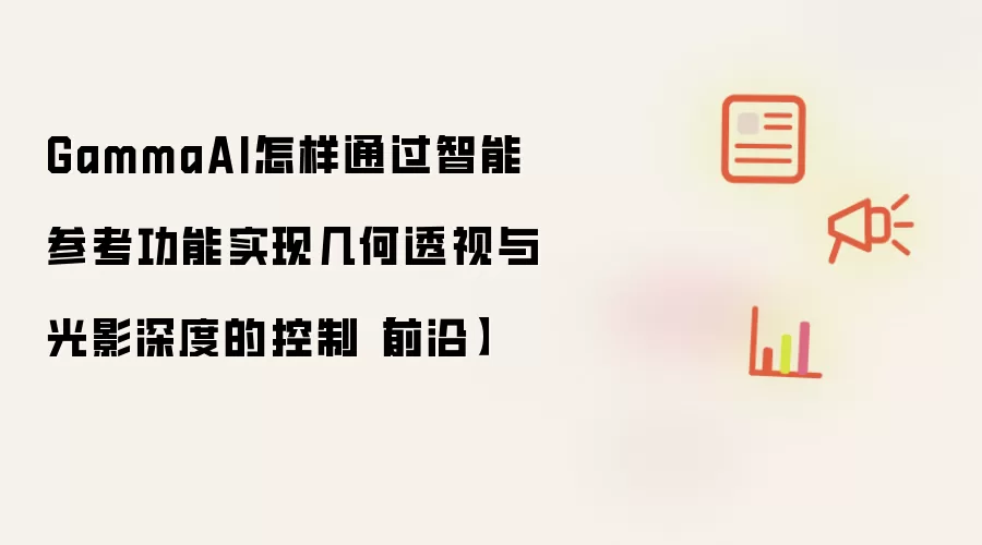 GammaAI怎样通过智能参考功能实现几何透视与光影深度的控制【前沿】