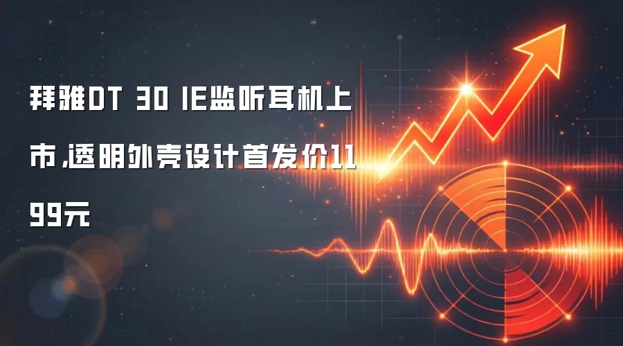 拜雅DT 30 IE监听耳机上市，透明外壳设计首发价1199元
