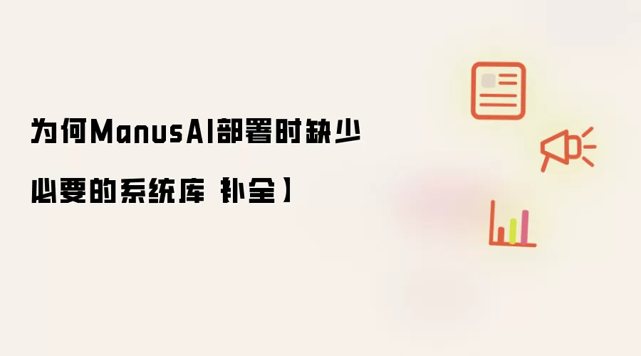 为何ManusAI部署时缺少必要的系统库【补全】