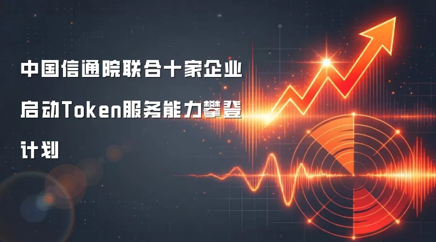 中国信通院联合十家企业启动Token服务能力攀登计划